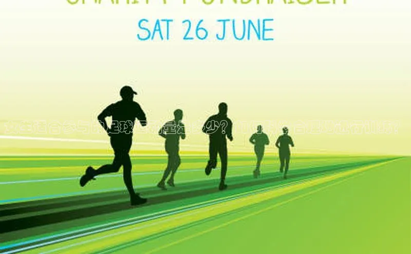 星空体育网页版登录入口同程女生适合参与的足球运动量是多少？如何科学合理地进行训练？