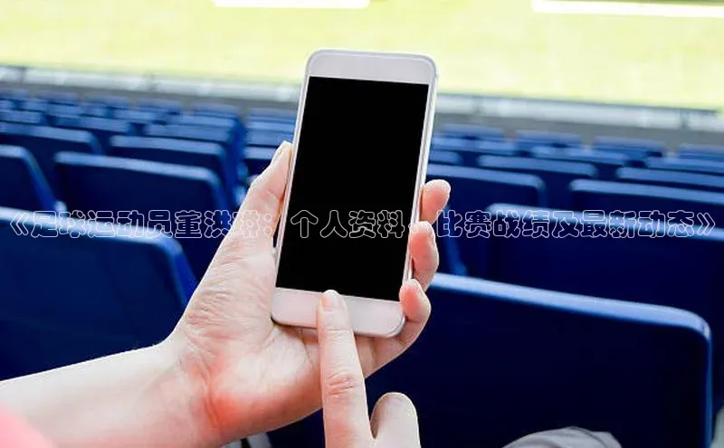 星空综合体育全站app百度社团赞助平台《足球运动员董洪琳：个人资料、比赛战绩及最新动态》