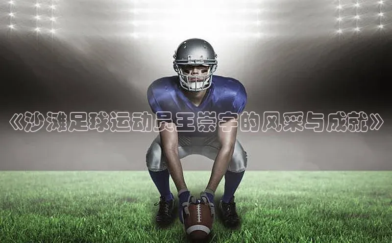 星空体育在线登录入口百度游戏开放平台《沙滩足球运动员王崇宇的风采与成就》