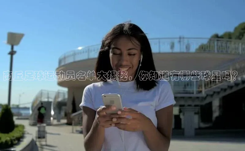 星空体育官网在线百度学术商丘足球运动员名单大揭秘，你知道有哪些球星吗？