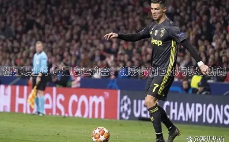 星空综合体育全站app百度社团赞助平台椒江职业中专足球运动会：精彩瞬间回顾与赛事新闻