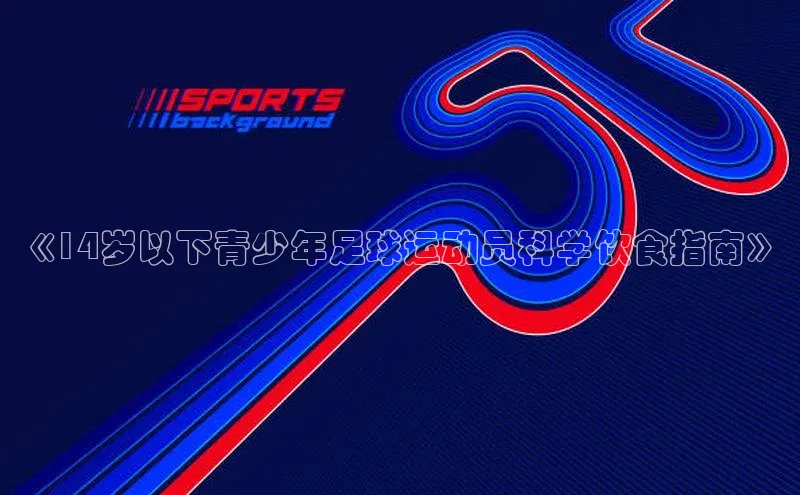 星空体育入口app百度营销中心《14岁以下青少年足球运动员科学饮食指南》