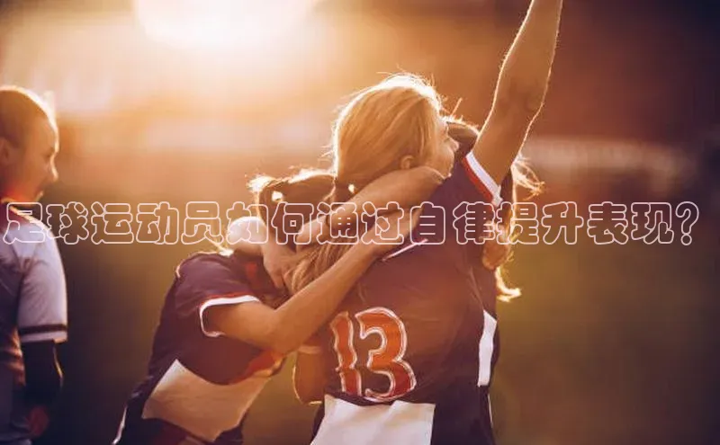 星空体育app最新版本度小满理财足球运动员如何通过自律提升表现？