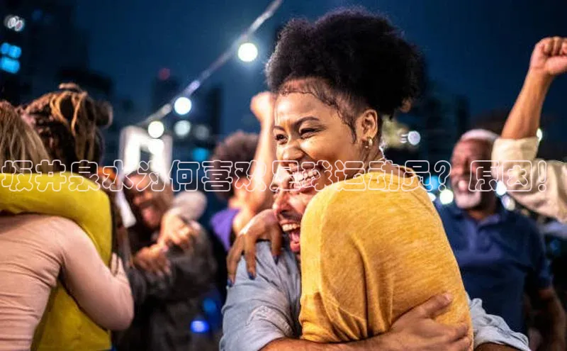 星空体育官方网站百度信誉坂井泉水为何喜欢足球运动员？原因！