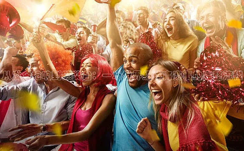 从发令枪响到颁奖台：一场世界级体育赛事的完整流程