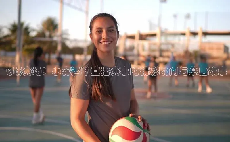 飞跃赛场：小奔运动直播赛事的精彩瞬间与幕后故事