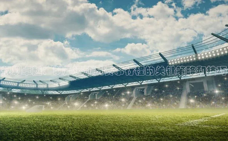 规划卓越：制定运动员赛事行程的关键策略和技巧