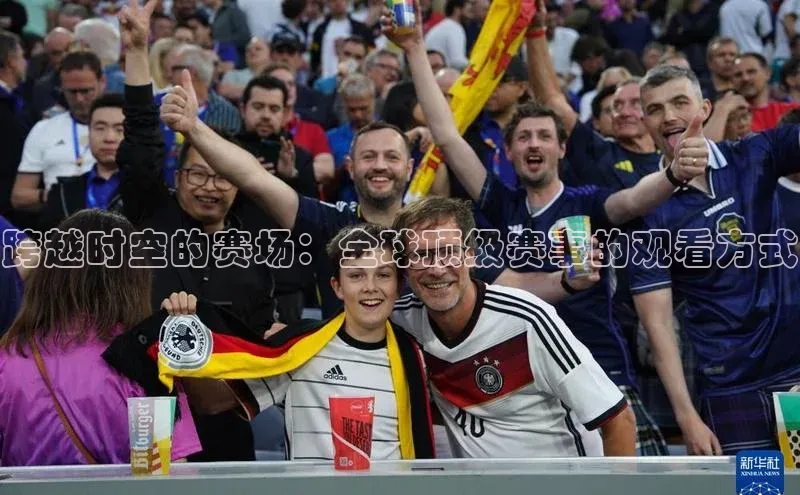 跨越时空的赛场：全球顶级赛事的观看方式