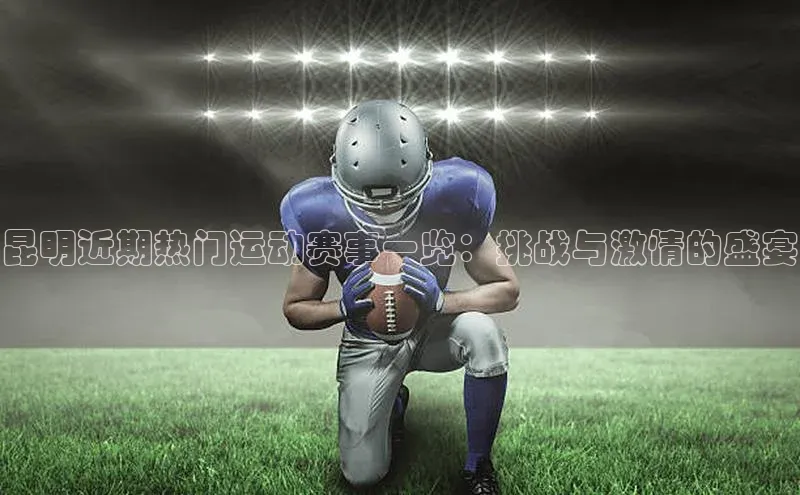 昆明近期热门运动赛事一览：挑战与激情的盛宴