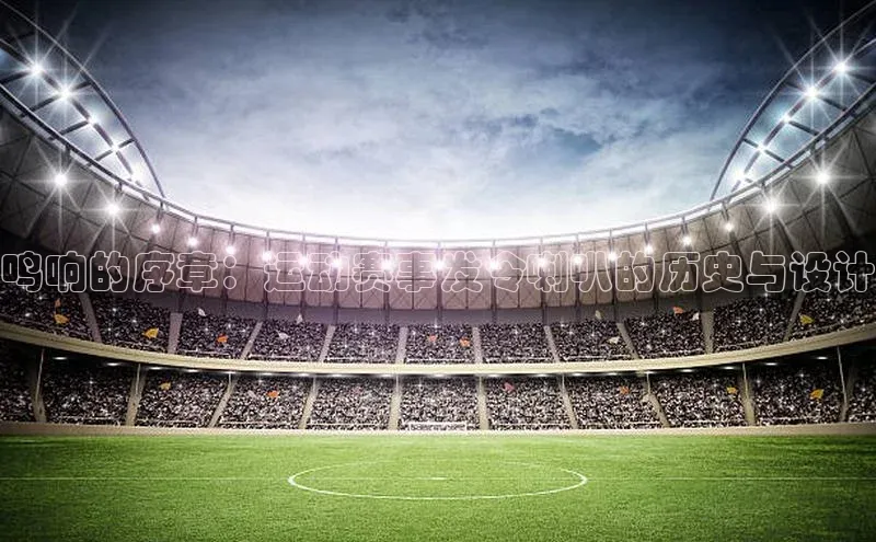 鸣响的序章：运动赛事发令喇叭的历史与设计