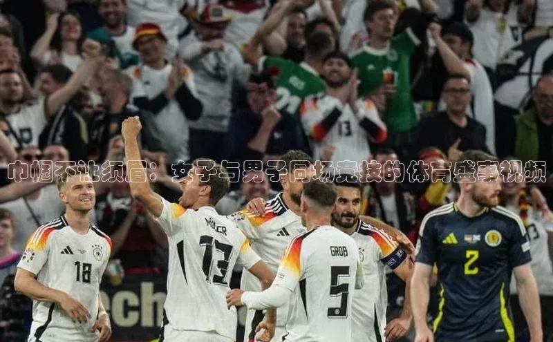 巾帼不让须眉：女子与男子同场竞技的体育盛事视频