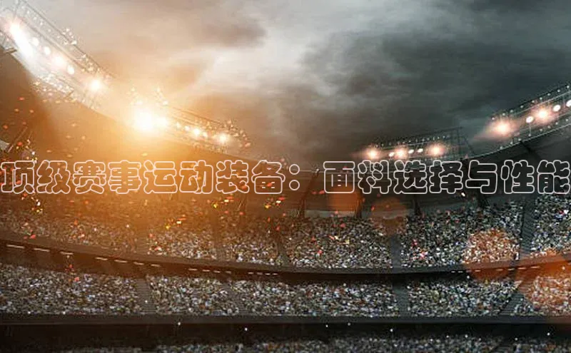 顶级赛事运动装备：面料选择与性能