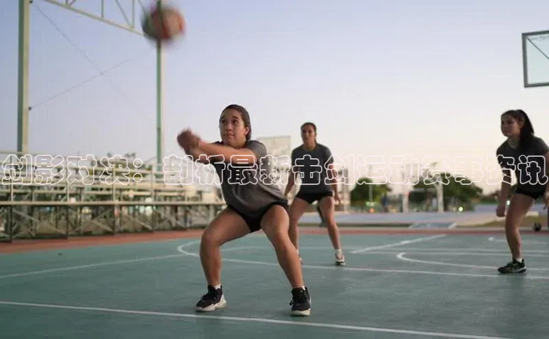 剑影对决：剖析最新击剑运动赛事资讯