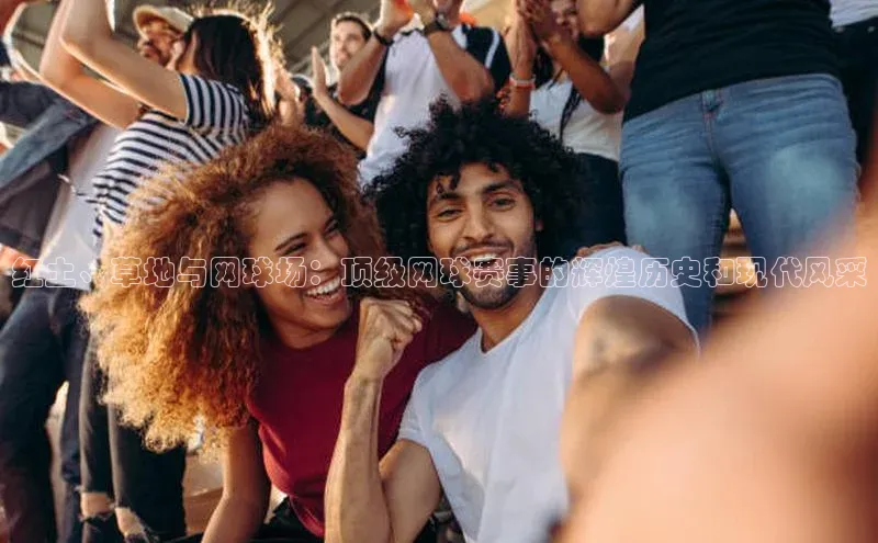 红土、草地与网球场：顶级网球赛事的辉煌历史和现代风采