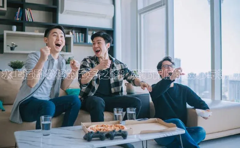 水上运动学校的冠军之路：赛事背后的故事与精神