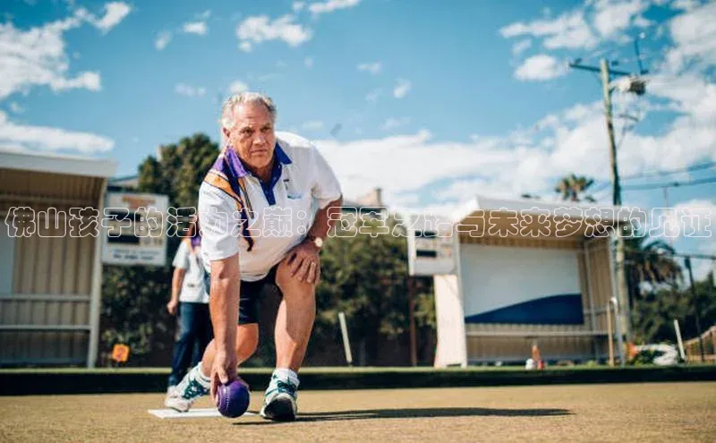 佛山孩子的活力之巅：冠军之路与未来梦想的见证