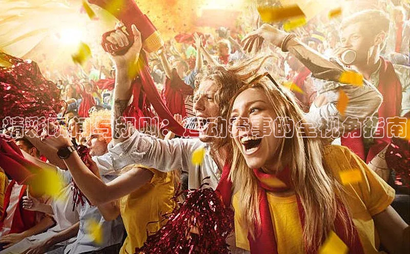 精彩瞬间与规则：运动赛事的全视角指南