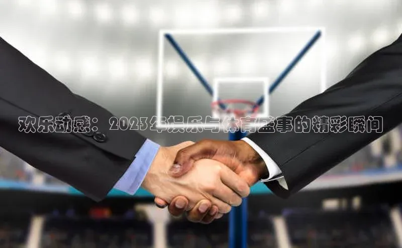 欢乐动感：2023年娱乐与体育盛事的精彩瞬间