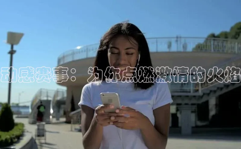 动感赛事：为你点燃激情的火焰