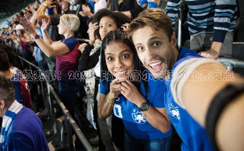 顶级赛事：2023年最新高尔夫运动比赛亮点