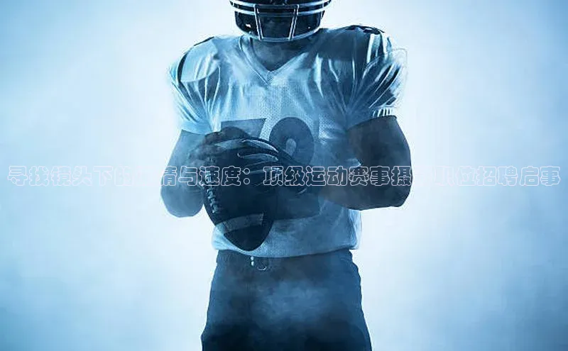 寻找镜头下的激情与速度：顶级运动赛事摄影职位招聘启事