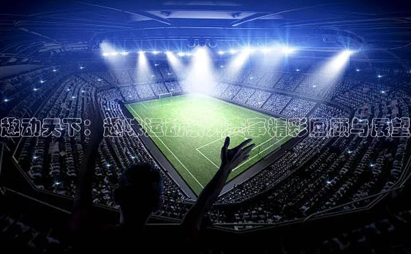 趣动天下：趣味运动系列赛事精彩回顾与展望