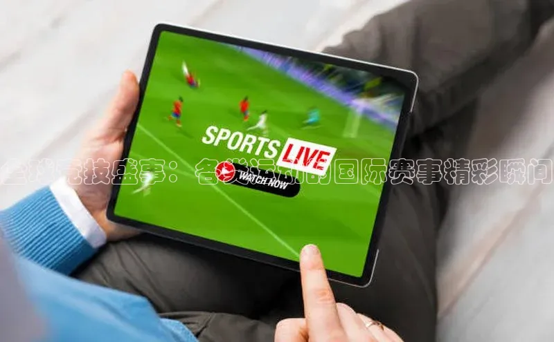 全球竞技盛事：各类运动的国际赛事精彩瞬间