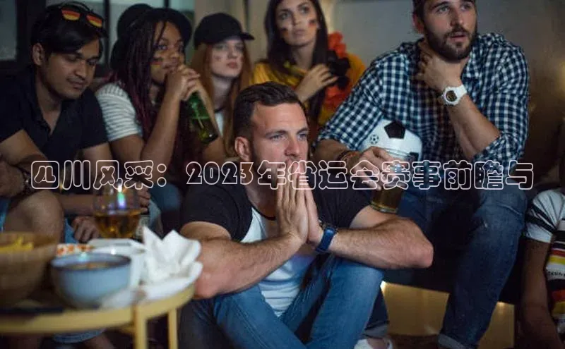 四川风采：2023年省运会赛事前瞻与