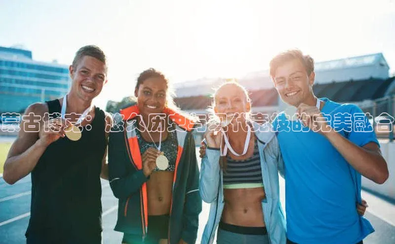 蒙古博克：悠久历史与现代竞技的完美融合