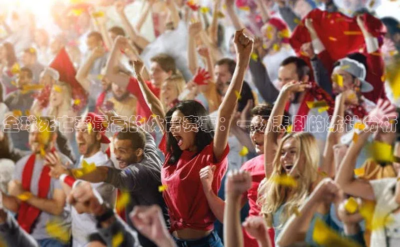 全球死亡率最高的体育赛事：一场悲剧的统计分析
