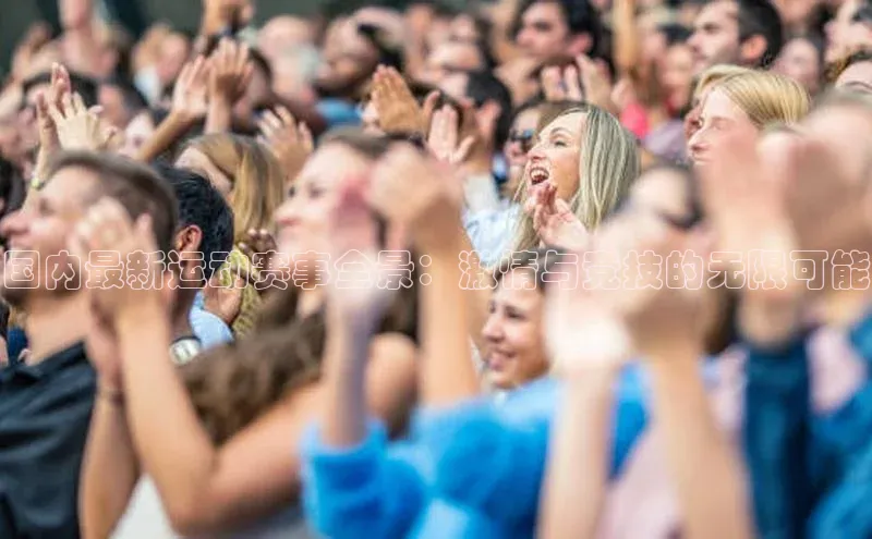 国内最新运动赛事全景：激情与竞技的无限可能