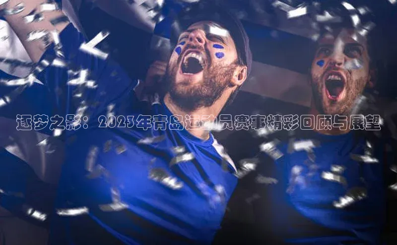 逐梦之影：2023年青岛运动员赛事精彩回顾与展望