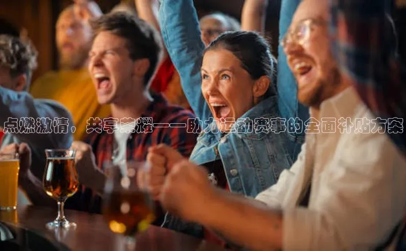 点燃激情，共享荣耀——助力运动赛事的全面补贴方案