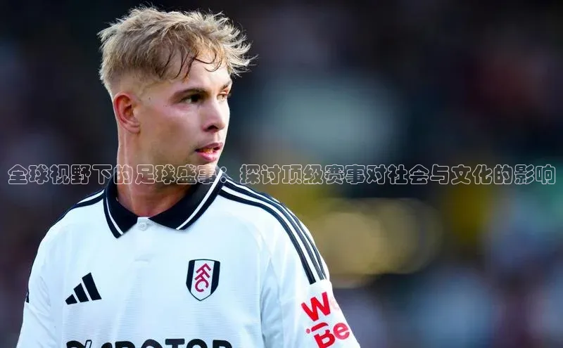 全球视野下的足球盛事：探讨顶级赛事对社会与文化的影响