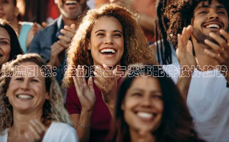 潮流引领：运动装备与赛事配件设计趋势