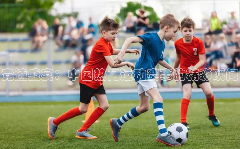 竞速盛宴：中国热门运动赛事的精彩瞬间