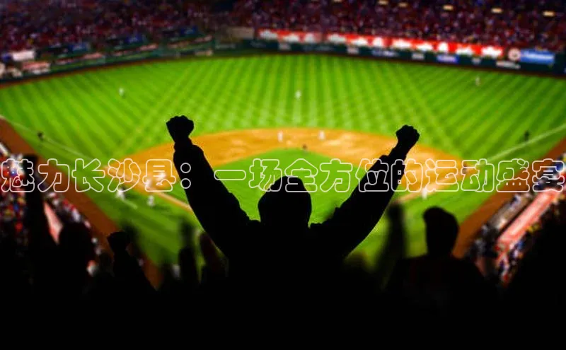 魅力长沙县：一场全方位的运动盛宴
