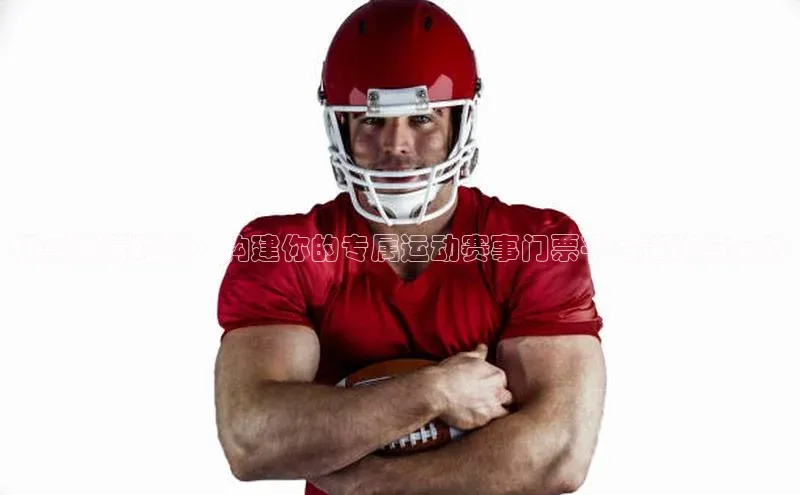 畅享激情时刻：构建你的专属运动赛事门票平台策略与实践