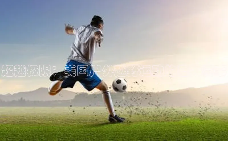 超越极限：美国户外越野运动的盛大赛事