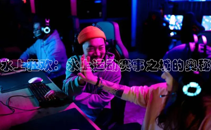 水上狂欢：水上运动赛事之城的奥秘