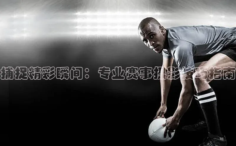 捕捉精彩瞬间：专业赛事摄影技巧指南