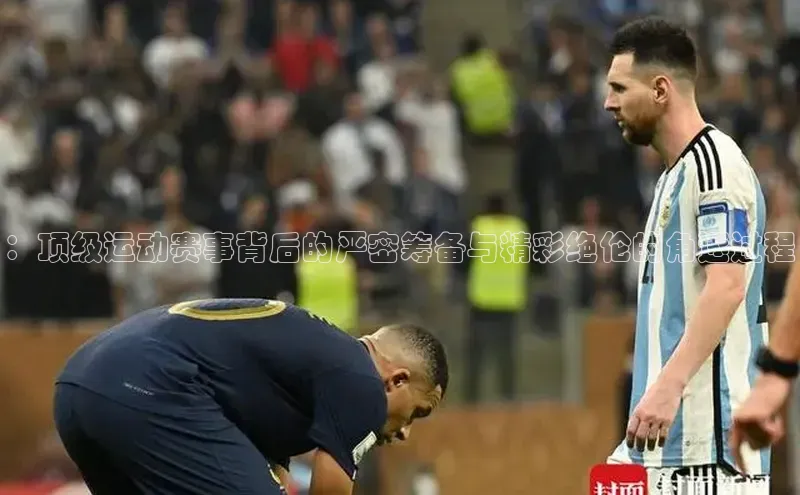 ：顶级运动赛事背后的严密筹备与精彩绝伦的角逐过程