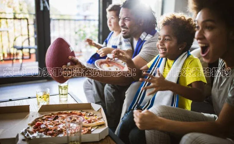 大型运动赛事的潜在负面影响：一瞥与解决策略探讨