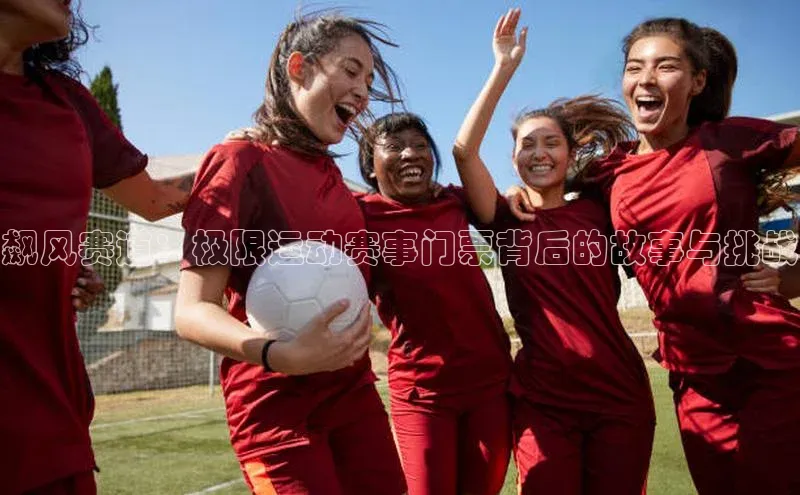 飙风赛道：极限运动赛事门票背后的故事与挑战