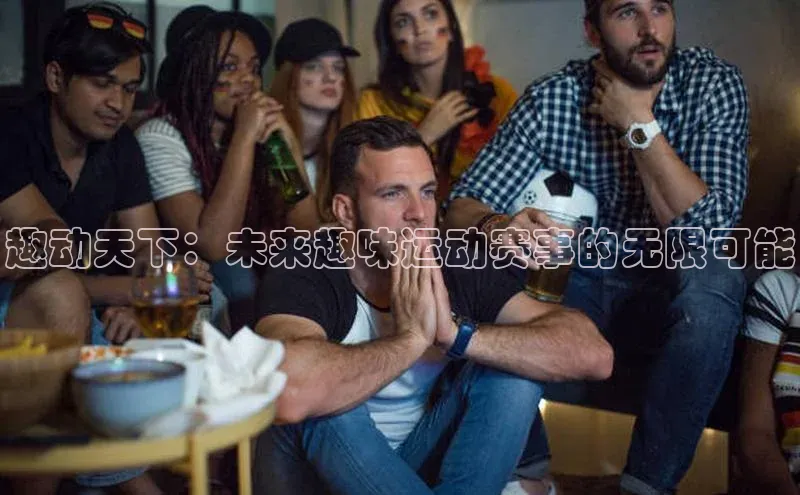趣动天下：未来趣味运动赛事的无限可能