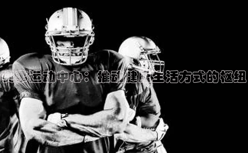 赛事运动中心：推动健康生活方式的枢纽