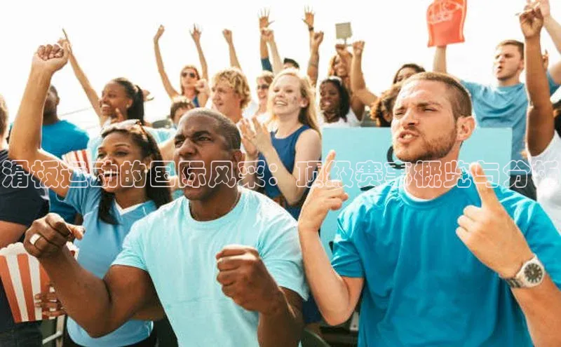 滑板运动的国际风采：顶级赛事概览与分析